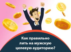 Мужская целевая аудитория, как лить?