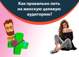 Женская целевая аудитория. Как правильно лить?