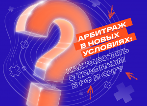 Арбитраж в новых условиях: как работать с трафиком в РФ и СНГ?